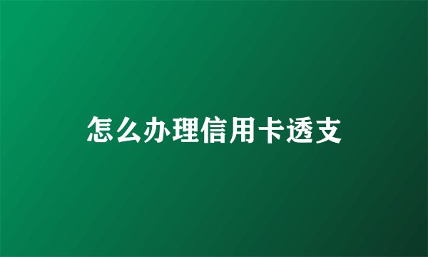 怎么办理信用卡透支