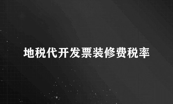 地税代开发票装修费税率