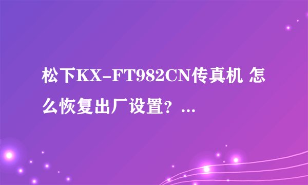 松下KX-FT982CN传真机 怎么恢复出厂设置？ 来电的声音只响一下就挂了，不知道怎么弄