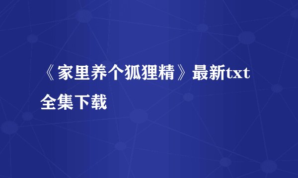 《家里养个狐狸精》最新txt全集下载