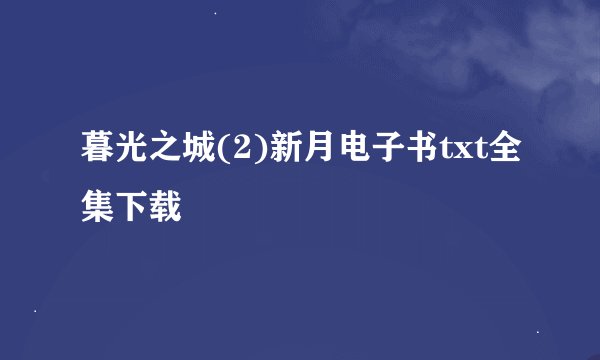 暮光之城(2)新月电子书txt全集下载