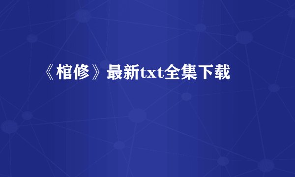 《棺修》最新txt全集下载