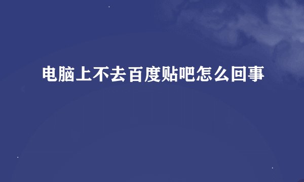 电脑上不去百度贴吧怎么回事