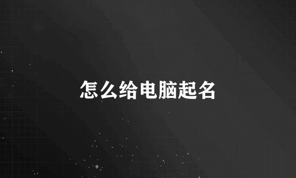 怎么给电脑起名