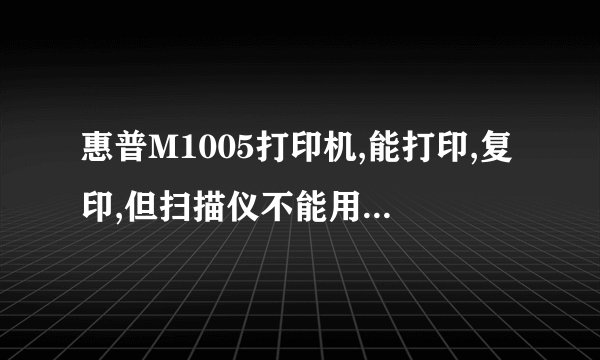 惠普M1005打印机,能打印,复印,但扫描仪不能用,插上之后不显示扫描仪