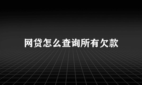网贷怎么查询所有欠款