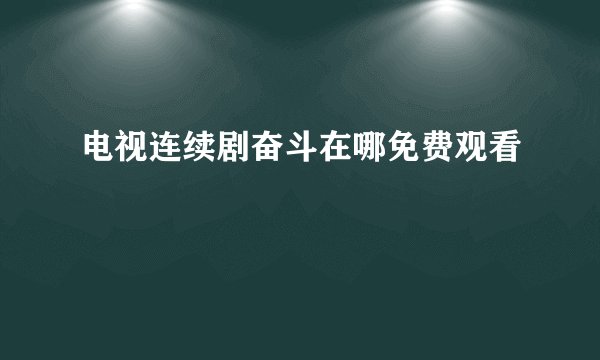 电视连续剧奋斗在哪免费观看