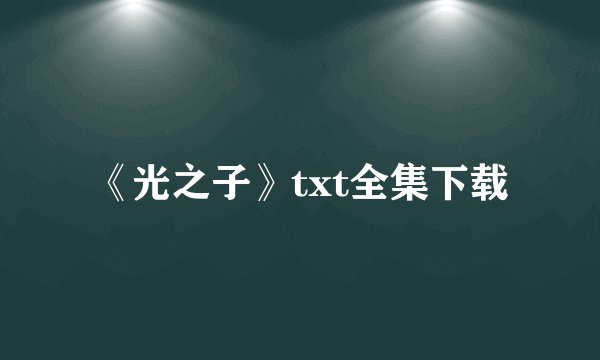 《光之子》txt全集下载