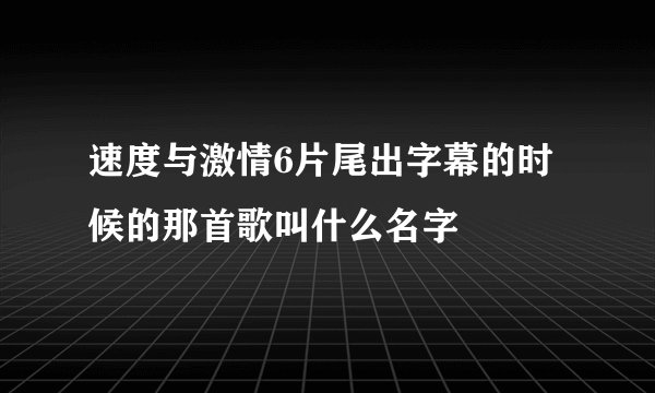 速度与激情6片尾出字幕的时候的那首歌叫什么名字