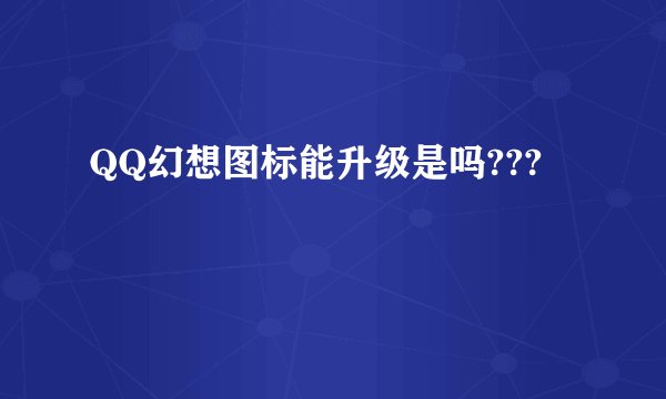 QQ幻想图标能升级是吗???