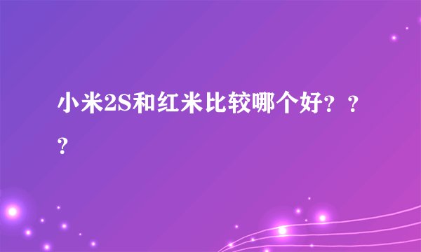 小米2S和红米比较哪个好？？？