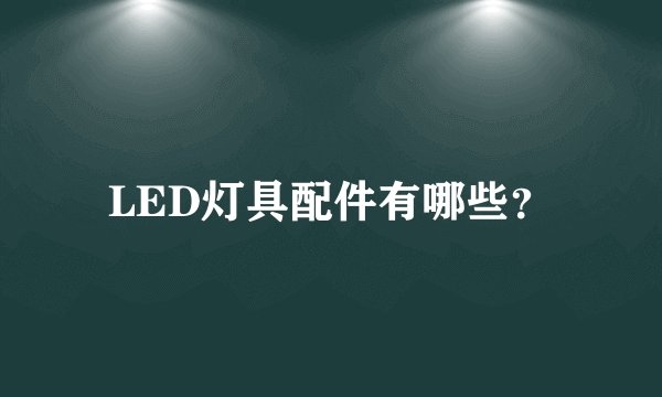 LED灯具配件有哪些？