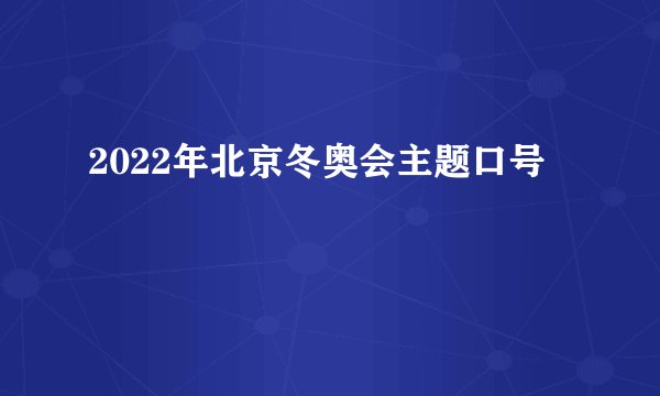 2022年北京冬奥会主题口号