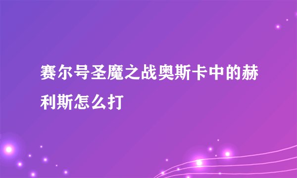 赛尔号圣魔之战奥斯卡中的赫利斯怎么打