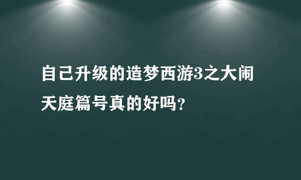 自己升级的造梦西游3之大闹天庭篇号真的好吗？