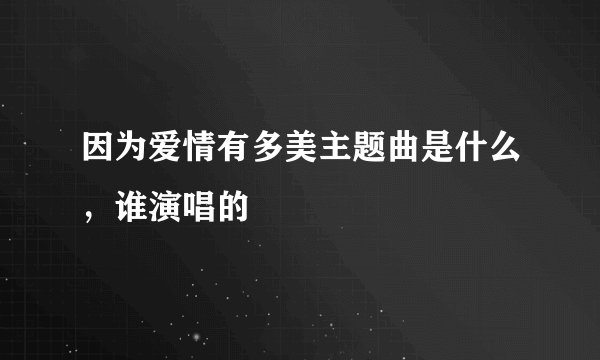 因为爱情有多美主题曲是什么，谁演唱的