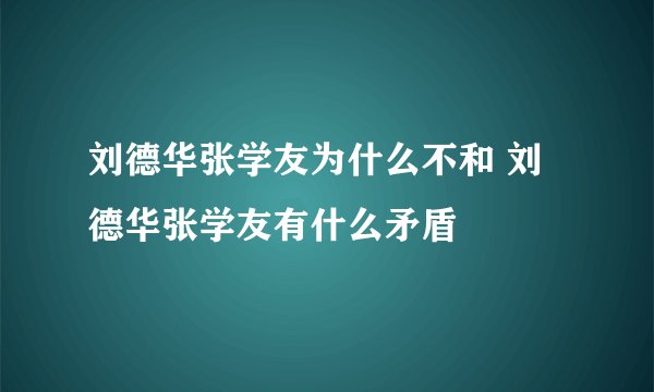 刘德华张学友为什么不和 刘德华张学友有什么矛盾