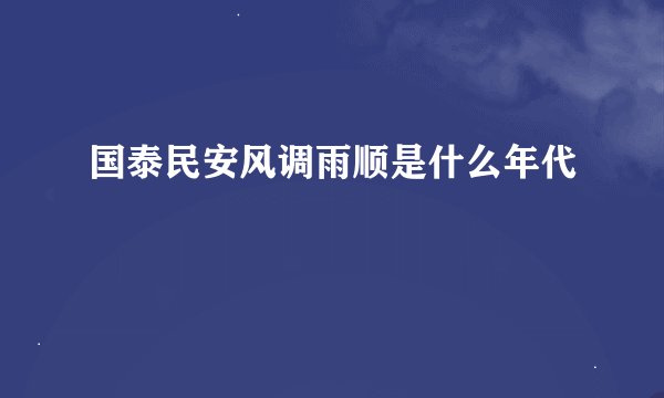 国泰民安风调雨顺是什么年代