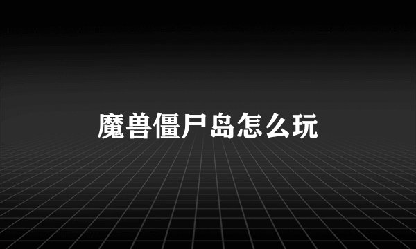 魔兽僵尸岛怎么玩