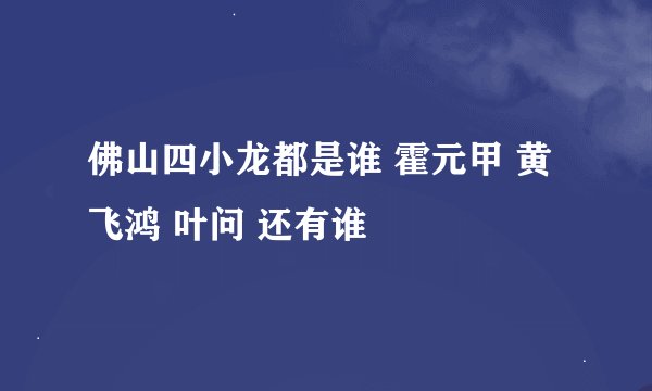佛山四小龙都是谁 霍元甲 黄飞鸿 叶问 还有谁