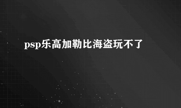 psp乐高加勒比海盗玩不了