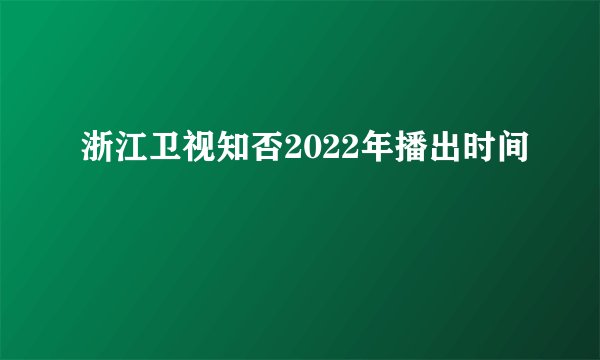 浙江卫视知否2022年播出时间