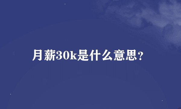 月薪30k是什么意思？