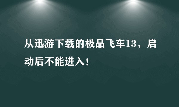 从迅游下载的极品飞车13，启动后不能进入！