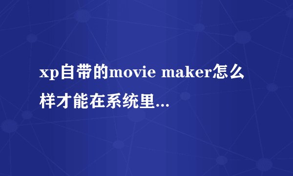 xp自带的movie maker怎么样才能在系统里面找到啊  谢谢