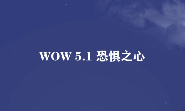 WOW 5.1 恐惧之心