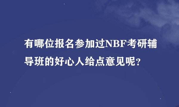 有哪位报名参加过NBF考研辅导班的好心人给点意见呢？