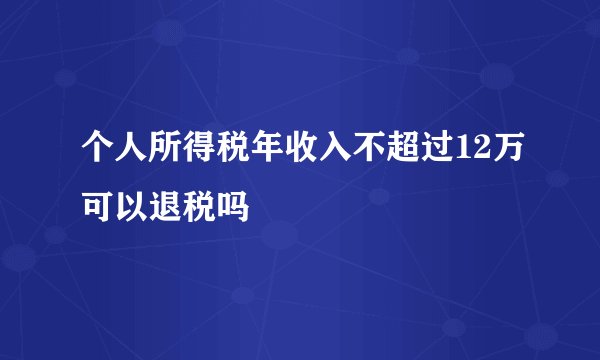 个人所得税年收入不超过12万可以退税吗