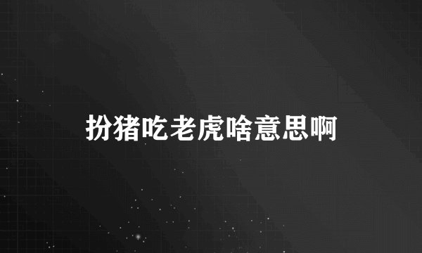 扮猪吃老虎啥意思啊