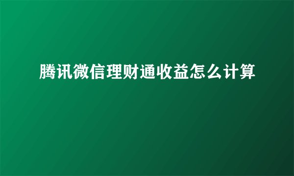 腾讯微信理财通收益怎么计算
