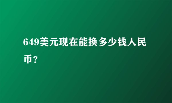 649美元现在能换多少钱人民币？