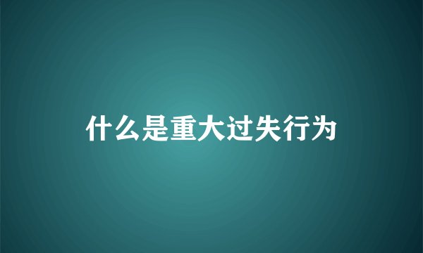 什么是重大过失行为