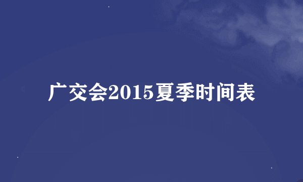 广交会2015夏季时间表