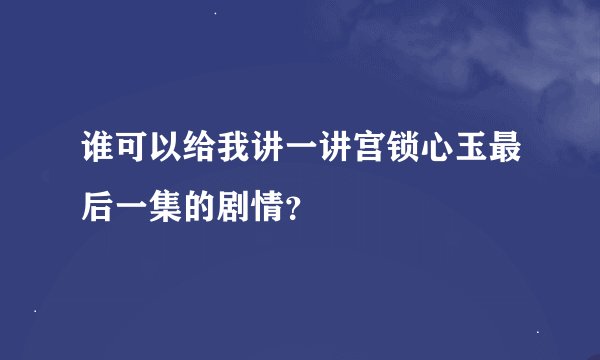 谁可以给我讲一讲宫锁心玉最后一集的剧情？