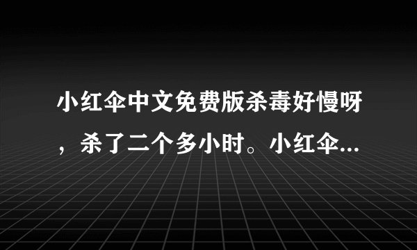 小红伞中文免费版杀毒好慢呀，杀了二个多小时。小红伞和AVAST哪个好？