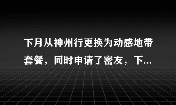 下月从神州行更换为动感地带套餐，同时申请了密友，下月的密友畅聊包会同时生效吗？