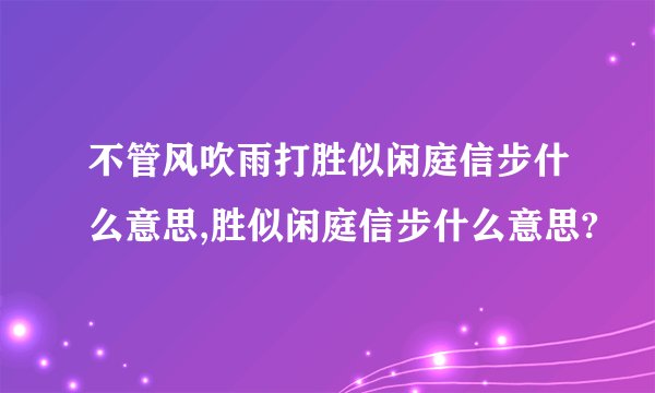 不管风吹雨打胜似闲庭信步什么意思,胜似闲庭信步什么意思?