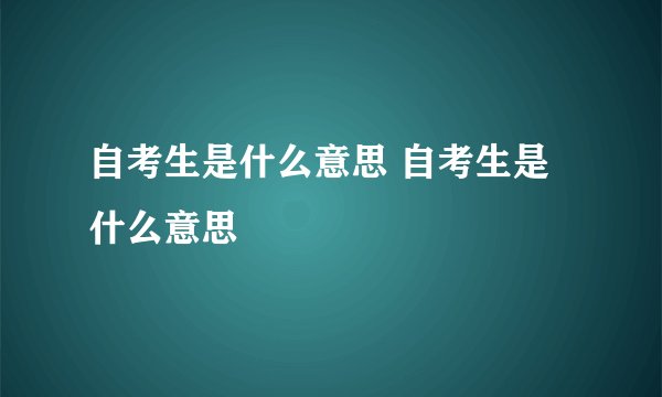 自考生是什么意思 自考生是什么意思