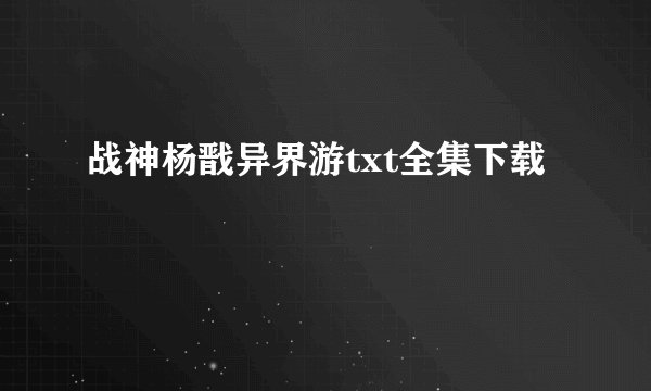 战神杨戬异界游txt全集下载