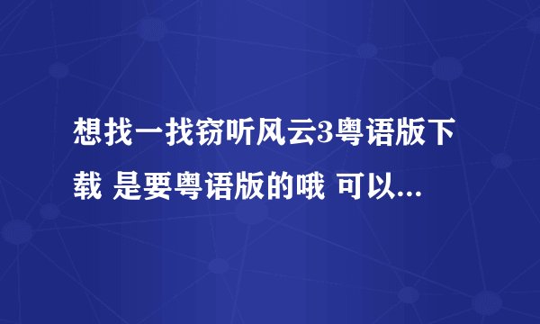 想找一找窃听风云3粤语版下载 是要粤语版的哦 可以是360云盘或者百度云