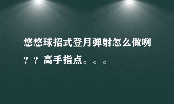 悠悠球招式登月弹射怎么做咧？？高手指点。。。