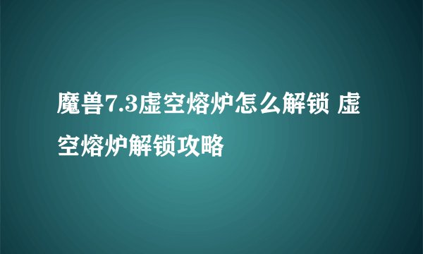 魔兽7.3虚空熔炉怎么解锁 虚空熔炉解锁攻略