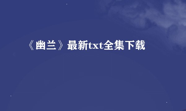 《幽兰》最新txt全集下载