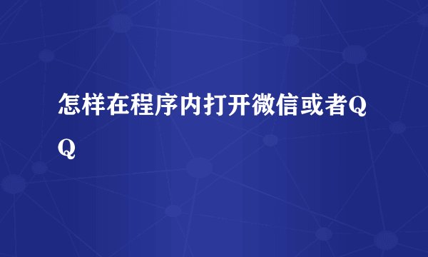 怎样在程序内打开微信或者QQ