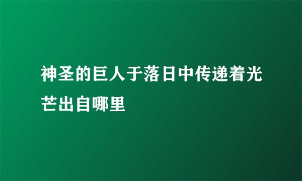神圣的巨人于落日中传递着光芒出自哪里
