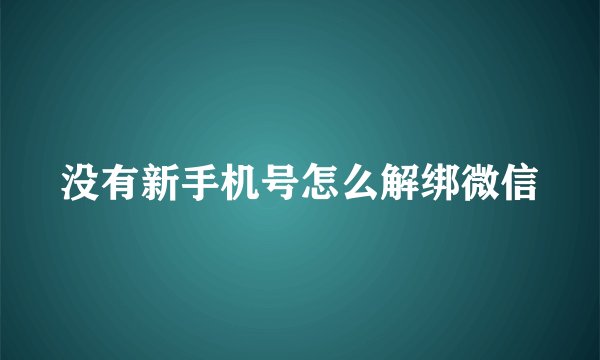 没有新手机号怎么解绑微信